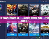一流游戲加速器官網(wǎng)——暢享極速游戲體驗(yàn)，打破網(wǎng)絡(luò)瓶頸！