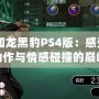 《如龍黑豹PS4版：感受極致動作與情感碰撞的巔峰之作》