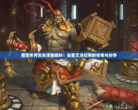 魔獸世界歷史詳細解析：探索艾澤拉斯的傳奇與紛爭