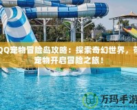 QQ寵物冒險(xiǎn)島攻略：探索奇幻世界，帶寵物開啟冒險(xiǎn)之旅！