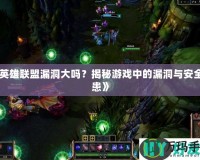 《英雄聯(lián)盟漏洞大嗎？揭秘游戲中的漏洞與安全隱患》