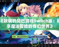 《妖精的尾巴游戲Switch版：暢享魔法冒險的奇幻世界》