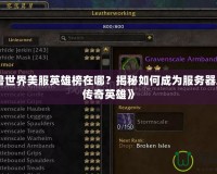 《魔獸世界美服英雄榜在哪？揭秘如何成為服務(wù)器之巔的傳奇英雄》