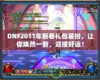 DNF2011年新春禮包裝扮，讓你煥然一新，迎接好運(yùn)！