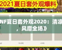 《DNF夏日套外觀2020：清涼一夏，風靡全場》