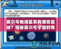 賽爾號帕諾星系有哪些星球？揭秘賽爾號宇宙的奇幻星球