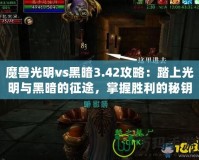 魔獸光明vs黑暗3.42攻略：踏上光明與黑暗的征途，掌握勝利的秘鑰