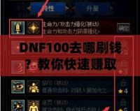 DNF100去哪刷錢？教你快速賺取大量金幣的秘笈！