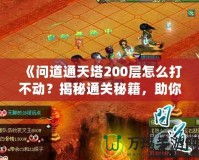 《問道通天塔200層怎么打不動？揭秘通關秘籍，助你突破瓶頸！》