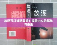 放逐可以被驅(qū)散嗎？探索內(nèi)心的解放與重生