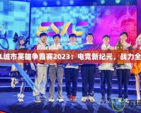 LOL城市英雄爭霸賽2023：電競新紀(jì)元，戰(zhàn)力全開！