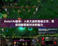 Dota1AI版本：人機(jī)大戰(zhàn)的巔峰之作，帶你領(lǐng)略智能對決的魅力