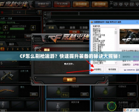 CF怎么刷槍端游？快速提升裝備的秘訣大揭秘！