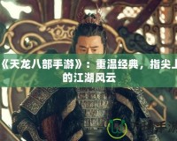 《天龍八部手游》：重溫經(jīng)典，指尖上的江湖風云