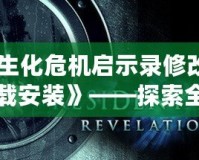 《生化危機(jī)啟示錄修改器下載安裝》——探索全新游戲體驗(yàn)的秘密武器