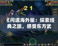 《問道海外版：探索經(jīng)典之旅，感受東方武俠的魅力》