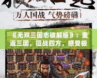 《無雙三國志破解版》：重返三國，征戰(zhàn)四方，感受極致的策略與動作快感