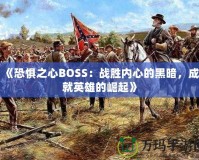 《恐懼之心BOSS：戰(zhàn)勝內(nèi)心的黑暗，成就英雄的崛起》