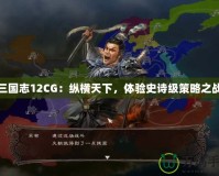 三國志12CG：縱橫天下，體驗史詩級策略之戰(zhàn)