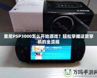 索尼PSP3000怎么開始游戲？輕松掌握這款掌機的全流程