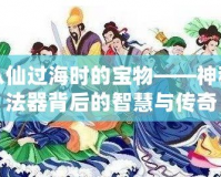 八仙過海時的寶物——神秘法器背后的智慧與傳奇