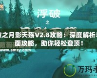 浮破之月影天殤V2.8攻略：深度解析與全面攻略，助你輕松登頂！