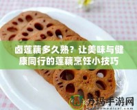 鹵蓮藕多久熟？讓美味與健康同行的蓮藕烹飪小技巧