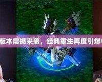 Dota1新版本震撼來襲，經(jīng)典重生再度引爆電競激情！