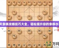 天天象棋攻略技巧大全，輕松提升你的象棋水平！