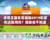 洛克王國東哥輔助2019年現(xiàn)在還能用嗎？揭秘你不知道的真相！