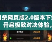 三國殺網頁版2.0版本下載官網：開啟極致對決體驗，暢享全新戰(zhàn)場！