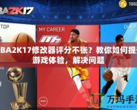 NBA2K17修改器評(píng)分不張？教你如何提升游戲體驗(yàn)，解決問題