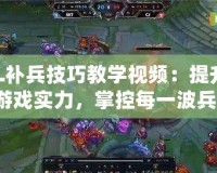 LOL補兵技巧教學視頻：提升你的游戲實力，掌控每一波兵線！