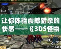 讓你體驗(yàn)震撼獵殺的快感——《3DS怪物獵人4GCIA》全攻略