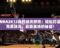 NBA2K12我的球員修改：輕松打造完美球員，稱霸賽場的秘籍！