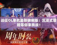 遠征OL單機最新破解版：沉浸式冒險等你來挑戰(zhàn)！