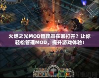 火炬之光MOD管理器在哪打開？讓你輕松管理MOD，提升游戲體驗(yàn)！