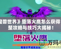 《魔獸世界》墮落火鷹怎么獲得？完整攻略與技巧大揭秘！