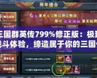 三國群英傳799%修正版：極致戰(zhàn)斗體驗(yàn)，締造屬于你的三國傳奇