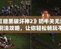 《暗黑破壞神2》奶牛關無限刷法攻略，讓你輕松暢玩不疲憊