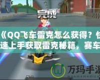 《QQ飛車?yán)卓嗽趺传@得？快速上手獲取雷克秘籍，賽車手必看！》