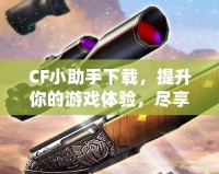 CF小助手下載，提升你的游戲體驗(yàn)，盡享精彩內(nèi)容！