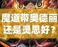 魔道帶奧德麗還是靈思好？選擇你的最佳搭檔，戰(zhàn)力與魅力兼具！