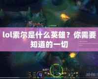 lol索爾是什么英雄？你需要知道的一切