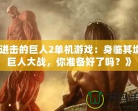 《進擊的巨人2單機游戲：身臨其境的巨人大戰(zhàn)，你準備好了嗎？》