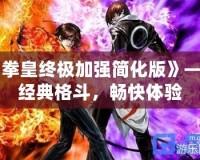 《拳皇終極加強(qiáng)簡化版》——經(jīng)典格斗，暢快體驗(yàn)