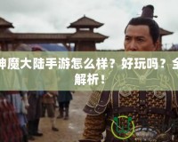 新神魔大陸手游怎么樣？好玩嗎？全面解析！