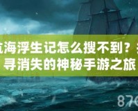 航海浮生記怎么搜不到？探尋消失的神秘手游之旅