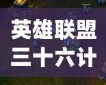 英雄聯(lián)盟三十六計全集免費(fèi)觀看下載，輕松掌握游戲策略！