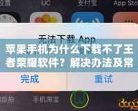 蘋果手機為什么下載不了王者榮耀軟件？解決辦法及常見原因解析